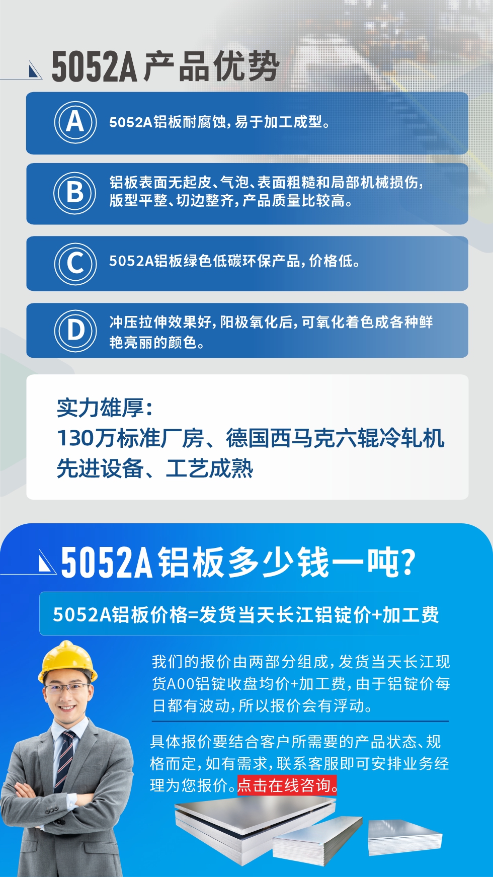 5052A鋁板優勢性能:1、5052A鋁板耐腐蝕，易于加工成型。2、鋁板表面無起皮、氣泡、表面粗糙和局部機械損傷，版型平整、切邊整齊，產品質量比較高。3、5052A鋁板綠色低碳環保產品，價格低。4、沖壓拉伸效果好，陽極氧化后，可氧化著色成各種鮮艷亮麗的顏色。