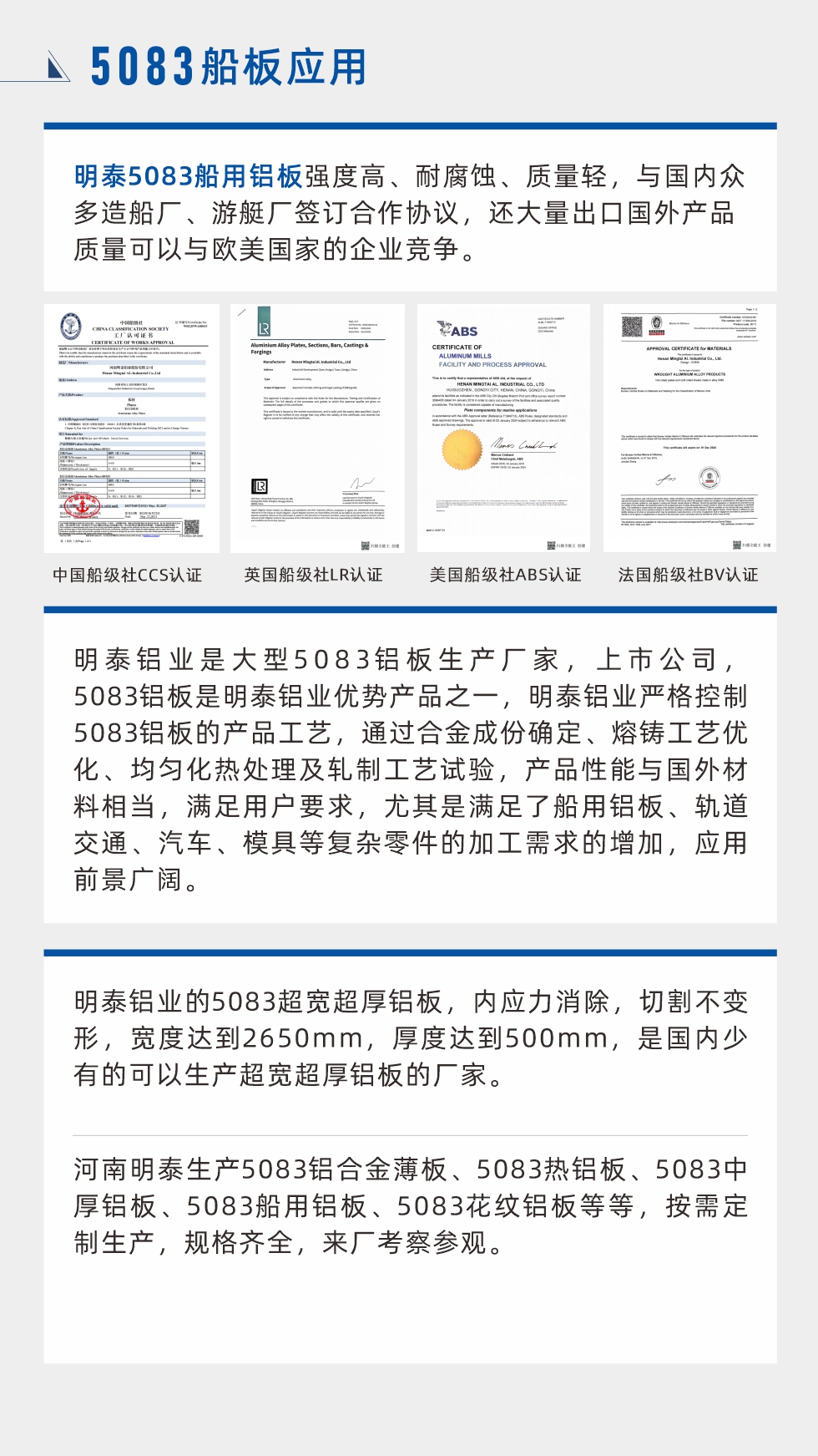 明泰5083船用鋁板強度高、耐腐蝕、質量輕，與國內眾多造船廠、游艇廠簽訂合作協議，還大量出口國外產品質量可以與歐美國家的企業競爭。
　　明泰鋁業是大型5083鋁板生產廠家，上市公司，5083鋁板是明泰鋁業優勢產品之一，明泰鋁業嚴格控制5083鋁板的產品工藝，通過合金成份確定、熔鑄工藝優化、均勻化熱處理及軋制工藝試驗，產品性能與國外材料相當，滿足用戶要求，尤其是滿足了船用鋁板、軌道交通、汽車、模具等復雜零件的加工需求的增加，應用前景廣闊。明泰鋁業的5083超寬超厚鋁板，內應力消除，切割不變形，寬度達到2650mm，厚度達到500mm，是國內少有的可以生產超寬超厚鋁板的廠家。河南明泰生產5083鋁合金薄板、5083熱鋁板、5083中厚鋁板、5083船用鋁板、5083花紋鋁板等等，按需定制生產，規格齊全，來廠考察參觀。